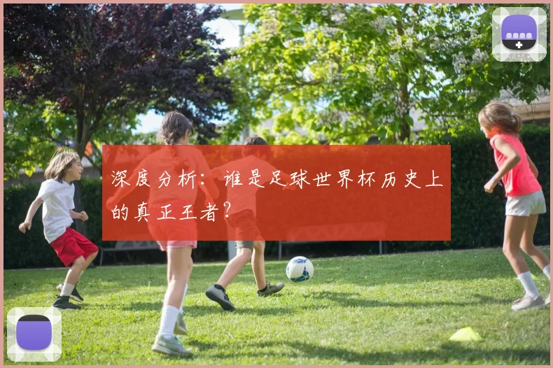 深度分析：谁是足球世界杯历史上的真正王者？