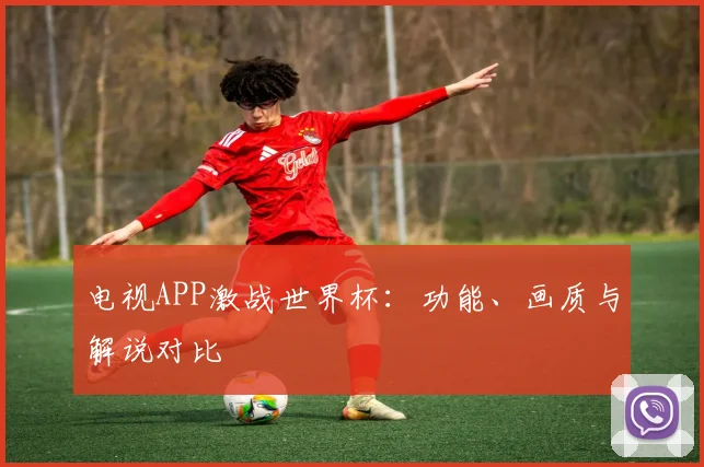 电视APP激战世界杯：功能、画质与解说对比