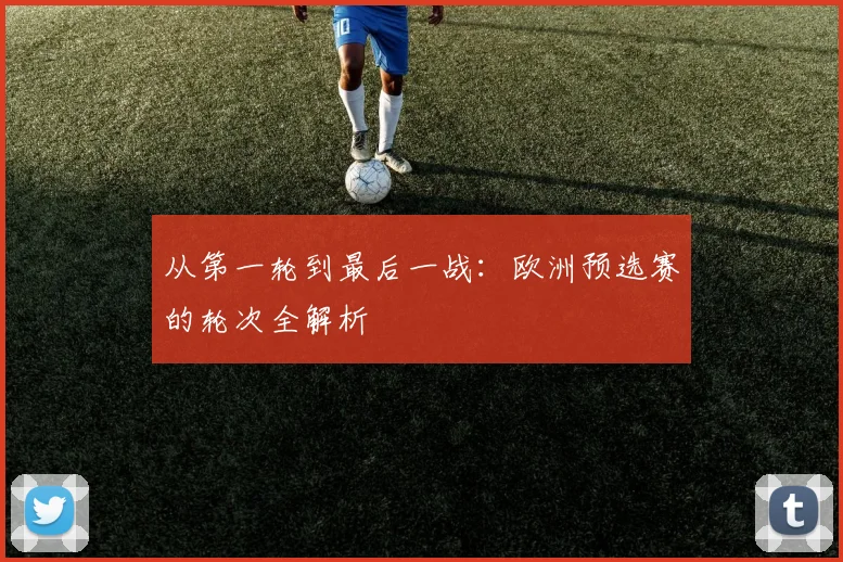 从第一轮到最后一战：欧洲预选赛的轮次全解析